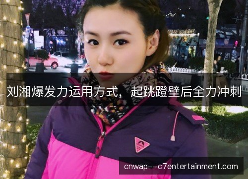 刘湘爆发力运用方式,起跳蹬壁后全力冲刺 刘湘爆发力运用方式,起跳蹬壁后全力冲刺