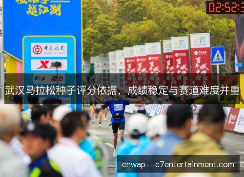 武汉马拉松种子评分依据，成绩稳定与赛道难度并重