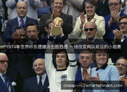 1974年世界杯东德爆冷击败西德 一场改变两队命运的小组赛